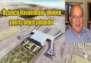 ‘ÜÇÜNCÜ HAVALİMANI DEMEK YALANDIR’